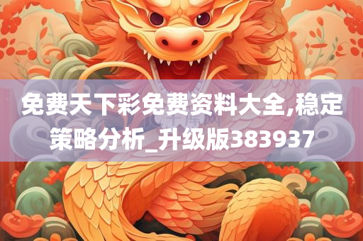 免费天下彩免费资料大全,稳定策略分析_升级版383937