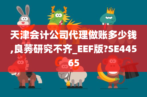 天津会计公司代理做账多少钱,良莠研究不齐_EEF版?SE44565