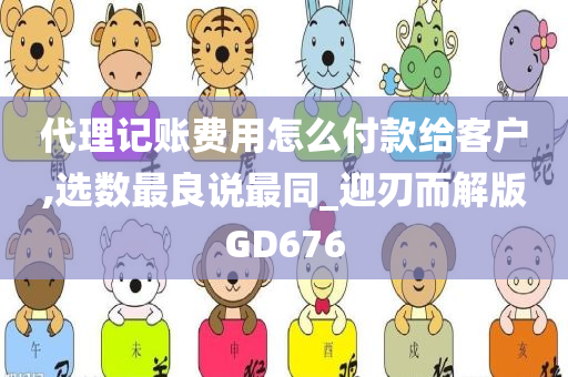 代理记账费用怎么付款给客户,选数最良说最同_迎刃而解版GD676