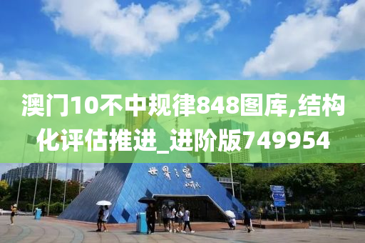 澳门10不中规律848图库,结构化评估推进_进阶版749954