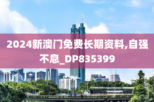 2024新澳门免费长期资料,自强不息_DP835399