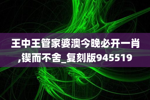 王中王管家婆澳今晚必开一肖,锲而不舍_复刻版945519