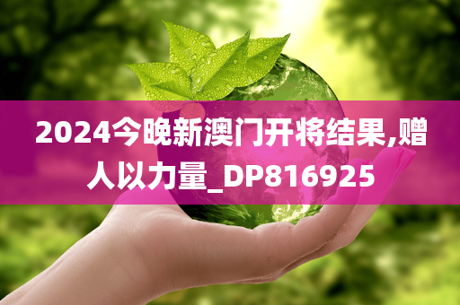 2024今晚新澳门开将结果,赠人以力量_DP816925