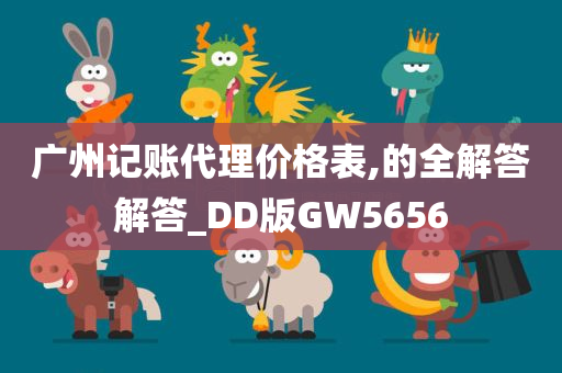 广州记账代理价格表,的全解答解答_DD版GW5656