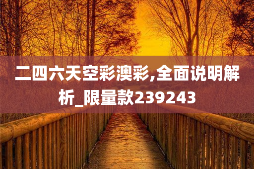 二四六天空彩澳彩,全面说明解析_限量款239243