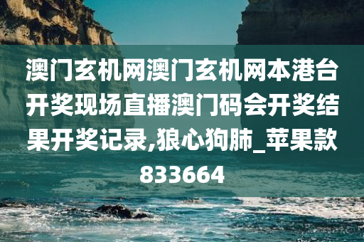 澳门玄机网澳门玄机网本港台开奖现场直播澳门码会开奖结果开奖记录,狼心狗肺_苹果款833664