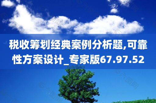 税收筹划经典案例分析题,可靠性方案设计_专家版67.97.52