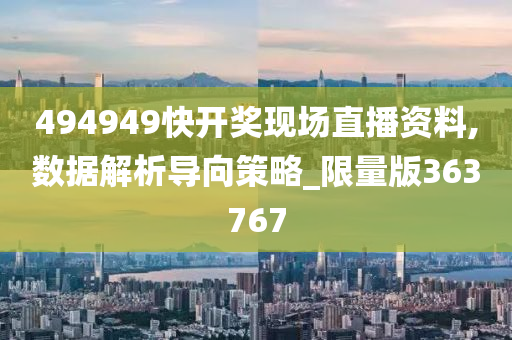 494949快开奖现场直播资料,数据解析导向策略_限量版363767