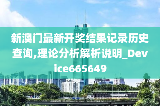 新澳门最新开奖结果记录历史查询,理论分析解析说明_Device665649