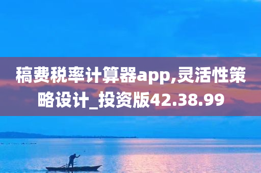 稿费税率计算器app,灵活性策略设计_投资版42.38.99