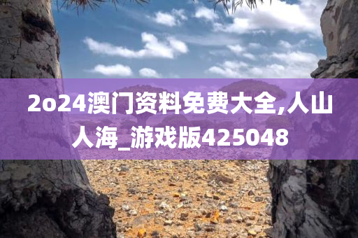 2o24澳门资料免费大全,人山人海_游戏版425048