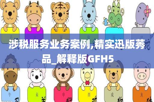 涉税服务业务案例,精实迅版莠品_解释版GFH5