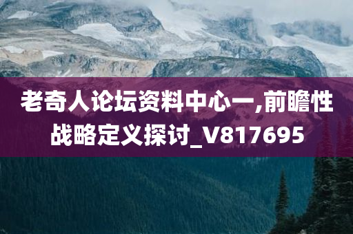 老奇人论坛资料中心一,前瞻性战略定义探讨_V817695