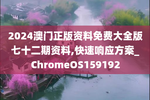 2024澳门正版资料免费大全版七十二期资料,快速响应方案_ChromeOS159192