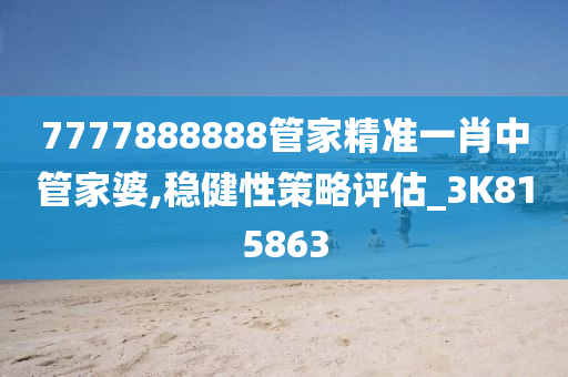 7777888888管家精准一肖中管家婆,稳健性策略评估_3K815863