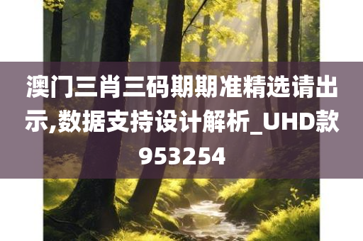 澳门三肖三码期期准精选请出示,数据支持设计解析_UHD款953254