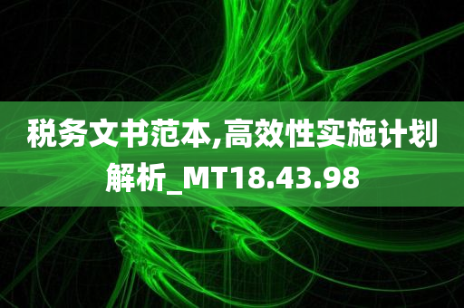 税务文书范本,高效性实施计划解析_MT18.43.98