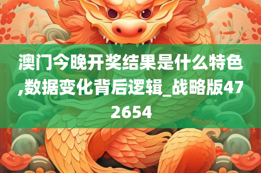 澳门今晚开奖结果是什么特色,数据变化背后逻辑_战略版472654