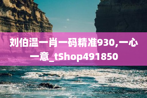 刘伯温一肖一码精准930,一心一意_tShop491850