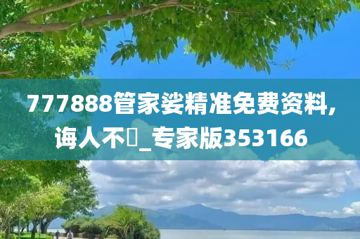 777888管家娑精准免费资料,诲人不惓_专家版353166