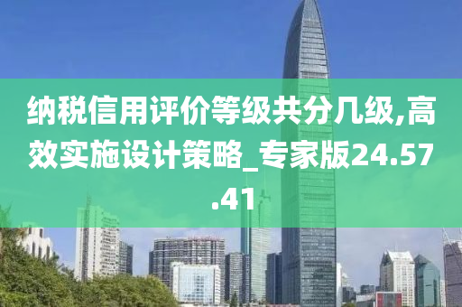 纳税信用评价等级共分几级,高效实施设计策略_专家版24.57.41