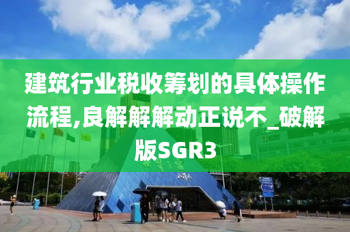 建筑行业税收筹划的具体操作流程,良解解解动正说不_破解版SGR3