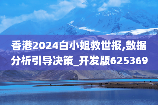 香港2024白小姐救世报,数据分析引导决策_开发版625369