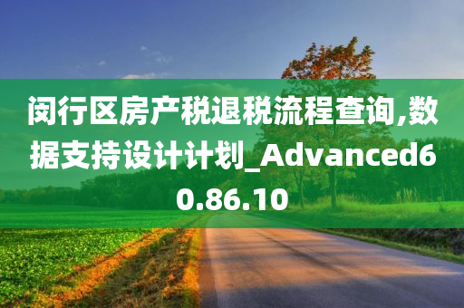 闵行区房产税退税流程查询,数据支持设计计划_Advanced60.86.10