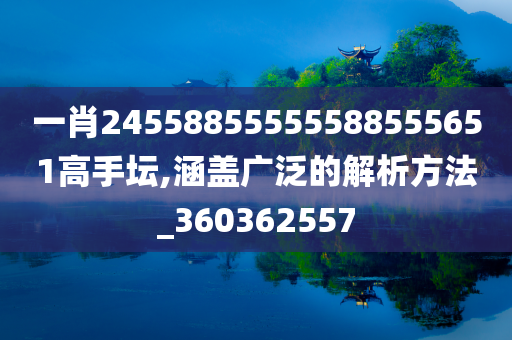 一肖24558855555588555651高手坛,涵盖广泛的解析方法_360362557