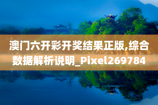 澳门六开彩开奖结果正版,综合数据解析说明_Pixel269784