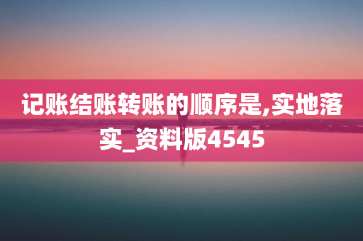 记账结账转账的顺序是,实地落实_资料版4545