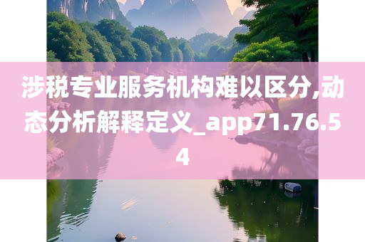 涉税专业服务机构难以区分,动态分析解释定义_app71.76.54