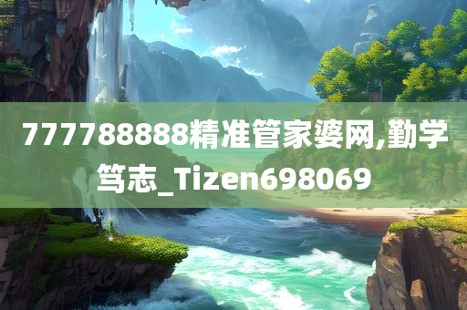 777788888精准管家婆网,勤学笃志_Tizen698069