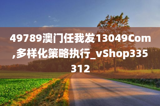 49789澳门任我发13049Com,多样化策略执行_vShop335312