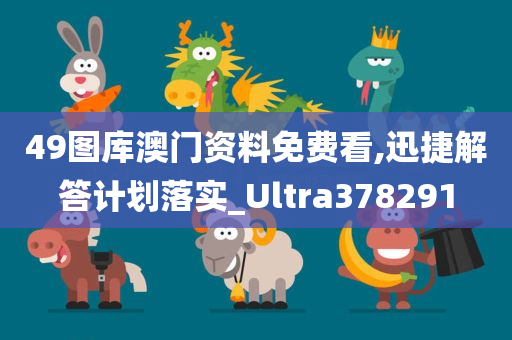 49图库澳门资料免费看,迅捷解答计划落实_Ultra378291