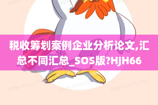 税收筹划案例企业分析论文,汇总不同汇总_SOS版?HJH66