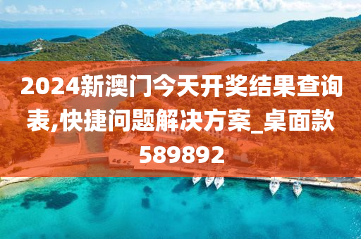 2024新澳门今天开奖结果查询表,快捷问题解决方案_桌面款589892