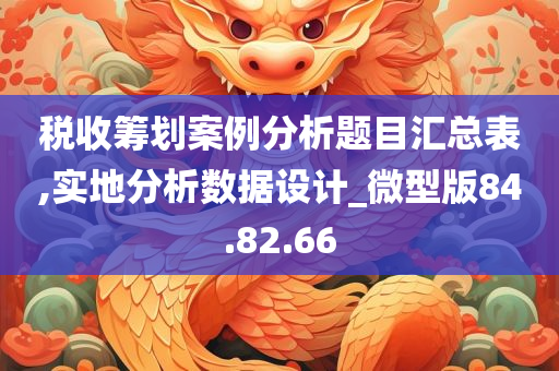 税收筹划案例分析题目汇总表,实地分析数据设计_微型版84.82.66