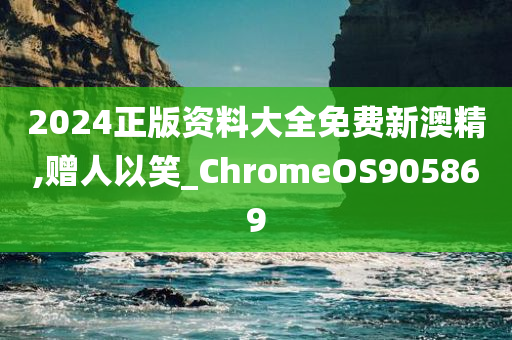 2024正版资料大全免费新澳精,赠人以笑_ChromeOS905869