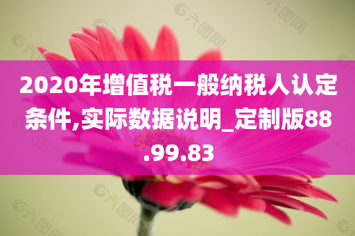 2020年增值税一般纳税人认定条件,实际数据说明_定制版88.99.83