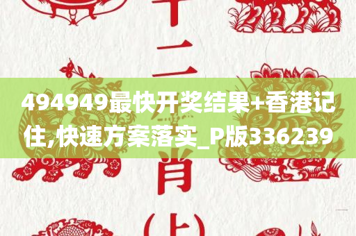 494949最快开奖结果+香港记住,快速方案落实_P版336239