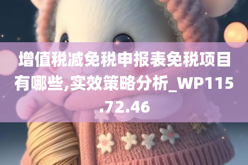 增值税减免税申报表免税项目有哪些,实效策略分析_WP115.72.46