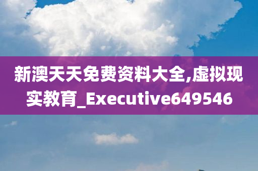 新澳天天免费资料大全,虚拟现实教育_Executive649546