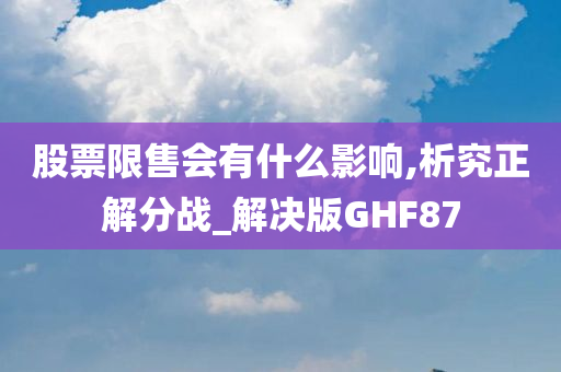 股票限售会有什么影响,析究正解分战_解决版GHF87