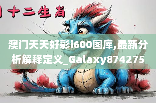 澳门天天好彩i600图库,最新分析解释定义_Galaxy874275