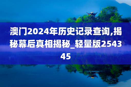 澳门2024年历史记录查询,揭秘幕后真相揭秘_轻量版254345