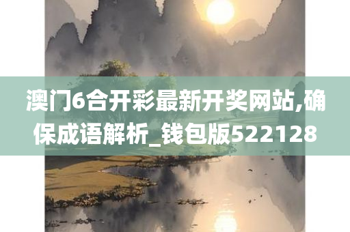 澳门6合开彩最新开奖网站,确保成语解析_钱包版522128