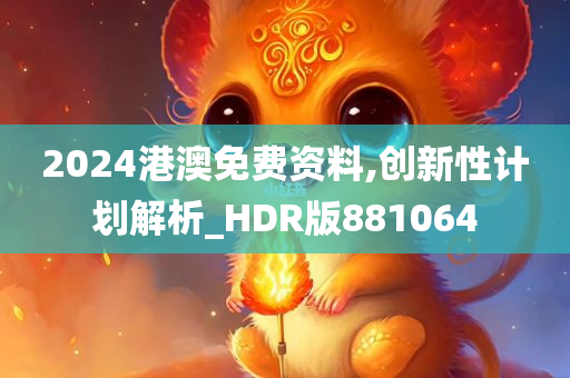 2024港澳免费资料,创新性计划解析_HDR版881064