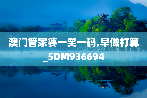 澳门管家婆一笑一码,早做打算_5DM936694