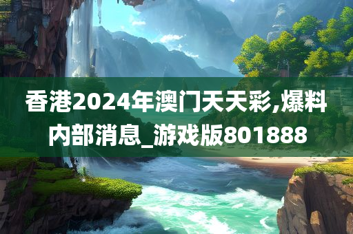 香港2024年澳门天天彩,爆料内部消息_游戏版801888